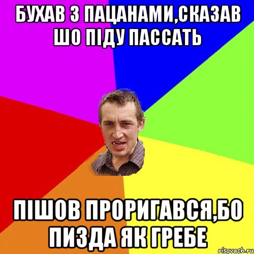 бухав з пацанами,сказав шо пiду пассать пiшов проригався,бо пизда як гребе, Мем Чоткий паца