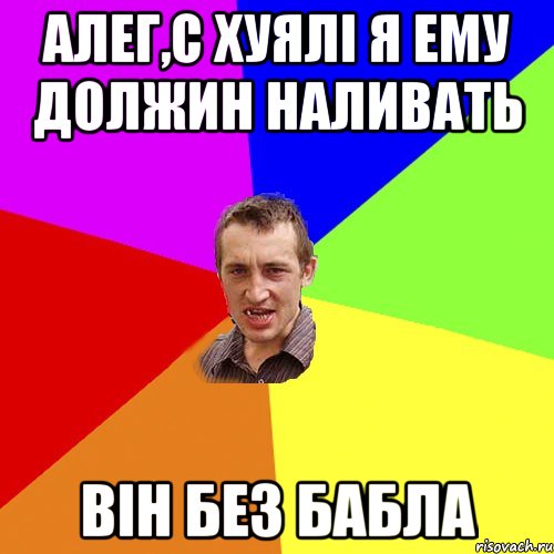 алег,с хуялі я ему должин наливать він без бабла, Мем Чоткий паца