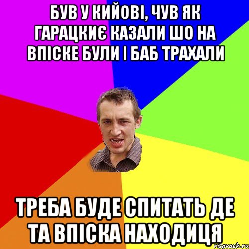 був у кийові, чув як гарацкиє казали шо на впіске були і баб трахали треба буде спитать де та впіска находиця, Мем Чоткий паца