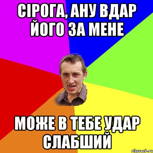 сірога, ану вдар його за мене може в тебе удар слабший, Мем Чоткий паца