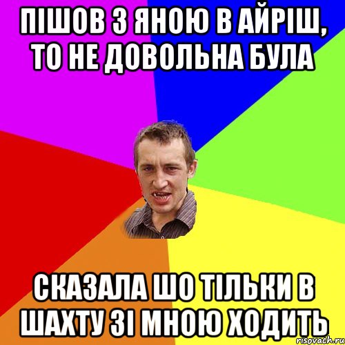 пішов з яною в айріш, то не довольна була сказала шо тільки в шахту зі мною ходить, Мем Чоткий паца