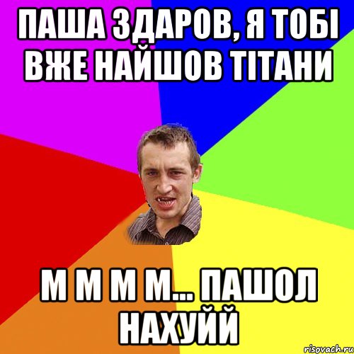 паша здаров, я тобі вже найшов тітани м м м м... пашол нахуйй, Мем Чоткий паца