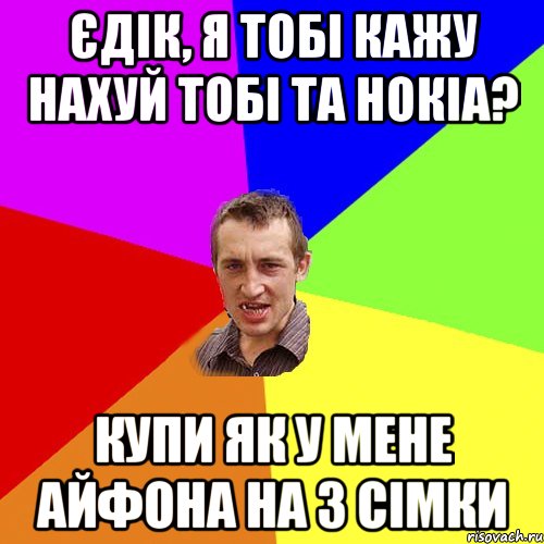 єдік, я тобі кажу нахуй тобі та нокіа? купи як у мене айфона на 3 сімки, Мем Чоткий паца