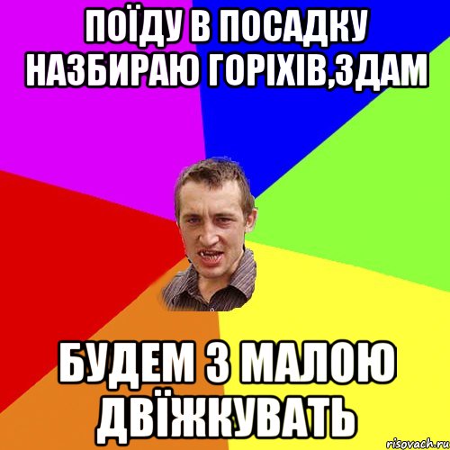 поїду в посадку назбираю горіхів,здам будем з малою двїжкувать, Мем Чоткий паца