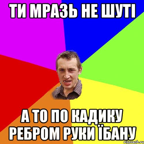 ти мразь не шуті а то по кадику ребром руки їбану, Мем Чоткий паца