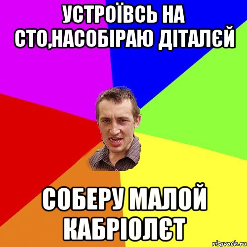 устроївсь на сто,насобіраю діталєй соберу малой кабріолєт, Мем Чоткий паца