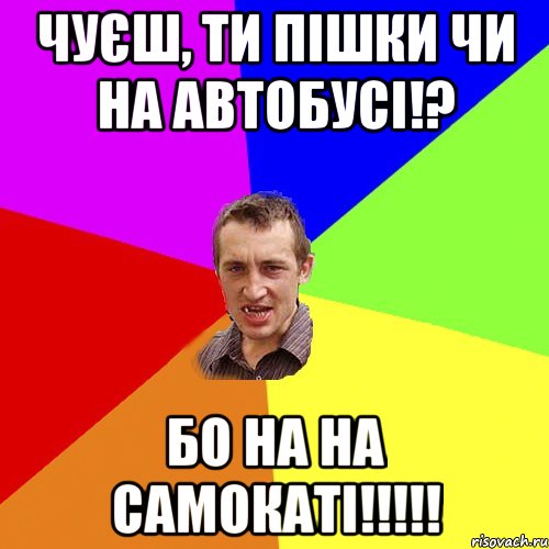 чуєш, ти пішки чи на автобусі!? бо на на самокаті!!!, Мем Чоткий паца