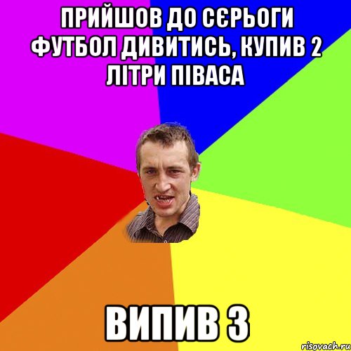 прийшов до сєрьоги футбол дивитись, купив 2 літри піваса випив 3, Мем Чоткий паца