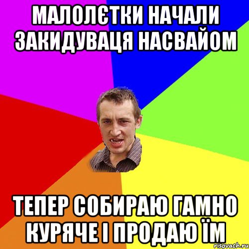 малолєтки начали закидуваця насвайом тепер собираю гамно куряче і продаю їм, Мем Чоткий паца