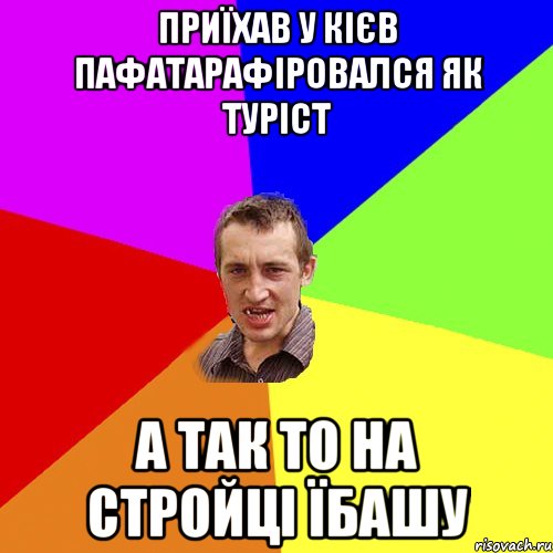 приїхав у кієв пафатарафіровался як туріст а так то на стройці їбашу, Мем Чоткий паца