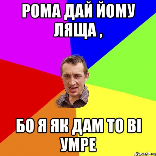 рома дай йому ляща , бо я як дам то ві умре, Мем Чоткий паца