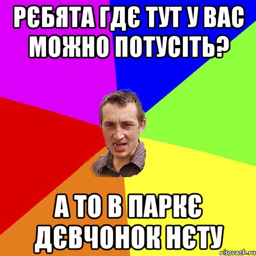 рєбята гдє тут у вас можно потусiть? а то в паркє дєвчонок нєту, Мем Чоткий паца