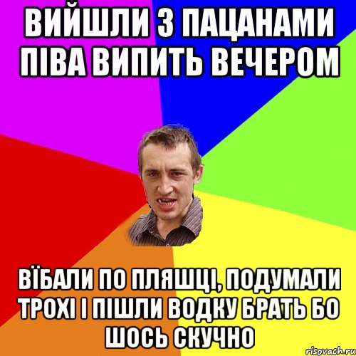 вийшли з пацанами піва випить вечером вїбали по пляшці, подумали трохі і пішли водку брать бо шось скучно, Мем Чоткий паца