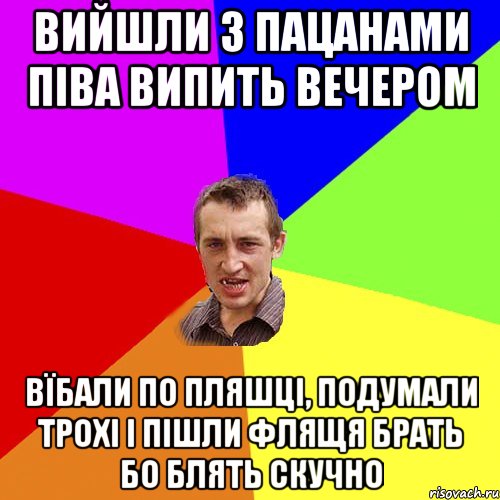 вийшли з пацанами піва випить вечером вїбали по пляшці, подумали трохі і пішли флящя брать бо блять скучно, Мем Чоткий паца