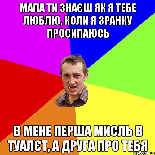 мала ти знаєш як я тебе люблю, коли я зранку просипаюсь в мене перша мисль в туалєт, а друга про тебя, Мем Чоткий паца