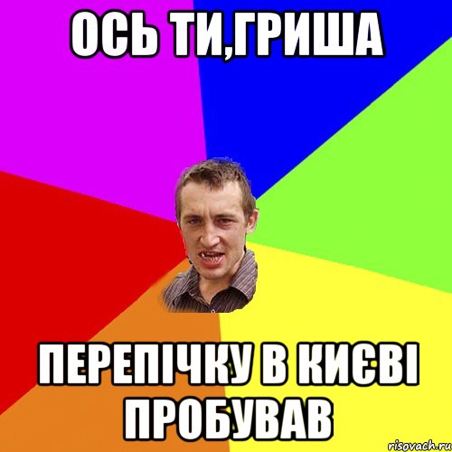 ось ти,гриша перепічку в києві пробував, Мем Чоткий паца