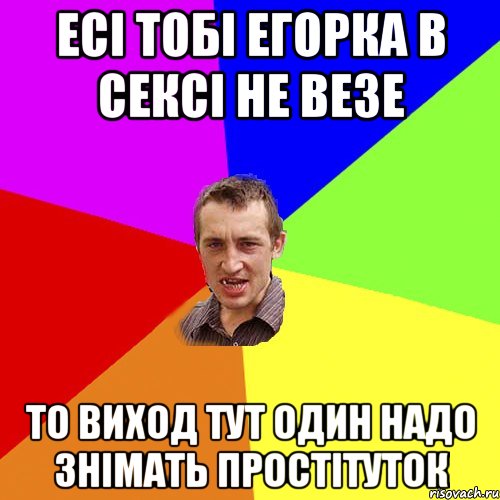 есі тобі егорка в сексі не везе то виход тут один надо знімать простітуток, Мем Чоткий паца