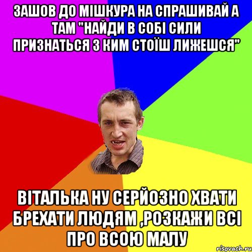 зашов до мішкура на спрашивай а там "найди в собі сили признаться з ким стоїш лижешся" віталька ну серйозно хвати брехати людям ,розкажи всі про всою малу, Мем Чоткий паца