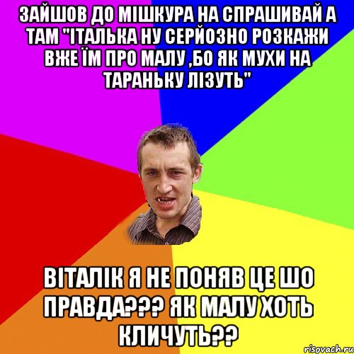 зайшов до мішкура на спрашивай а там "італька ну серйозно розкажи вже їм про малу ,бо як мухи на тараньку лізуть" віталік я не поняв це шо правда??? як малу хоть кличуть??, Мем Чоткий паца