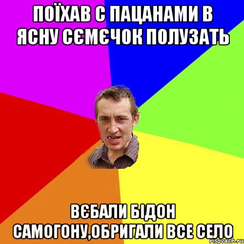 поїхав с пацанами в ясну сємєчок полузать вєбали бідон самогону,обригали все село, Мем Чоткий паца