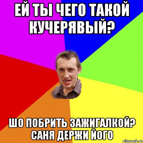 ей ты чего такой кучерявый? шо побрить зажигалкой? саня держи його, Мем Чоткий паца