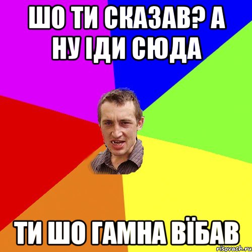 шо ти сказав? а ну іди сюда ти шо гамна вїбав, Мем Чоткий паца