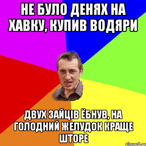 не було денях на хавку, купив водяри двух зайців ёбнув, на голодний желудок краще шторе, Мем Чоткий паца