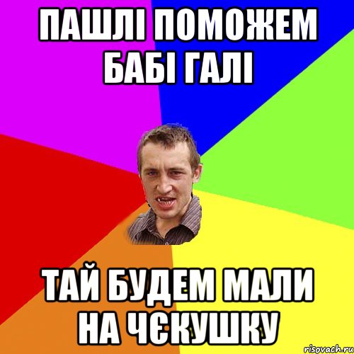 пашлі поможем бабі галі тай будем мали на чєкушку, Мем Чоткий паца