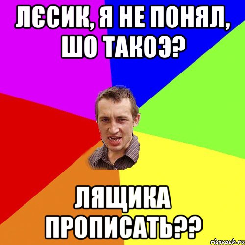 лєсик, я не понял, шо такоэ? лящика прописать??, Мем Чоткий паца