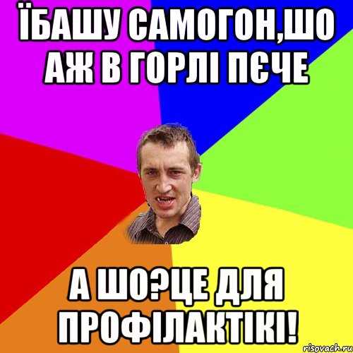 їбашу самогон,шо аж в горлі пєче а шо?це для профілактікі!, Мем Чоткий паца