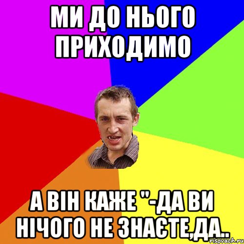 ми до нього приходимо а він каже "-да ви нічого не знаєте,да.., Мем Чоткий паца