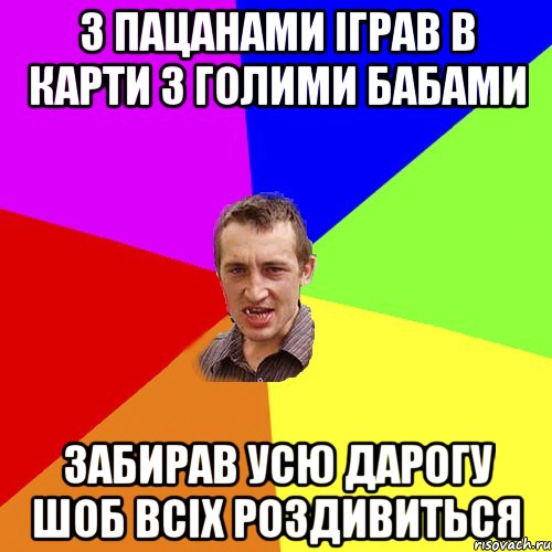 з пацанами іграв в карти з голими бабами забирав усю дарогу шоб всіх роздивиться, Мем Чоткий паца