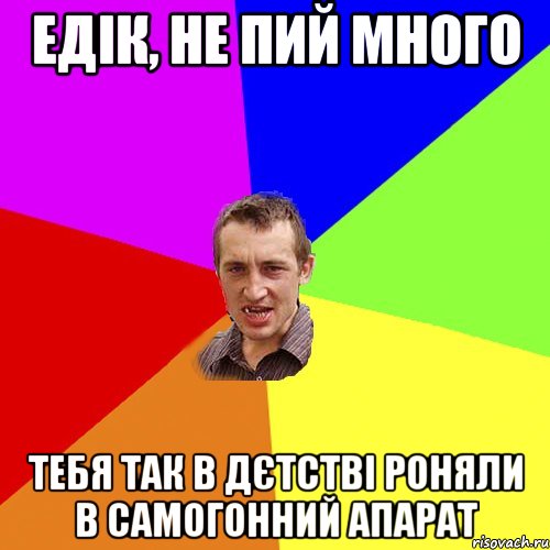 едік, не пий много тебя так в дєтстві роняли в самогонний апарат, Мем Чоткий паца