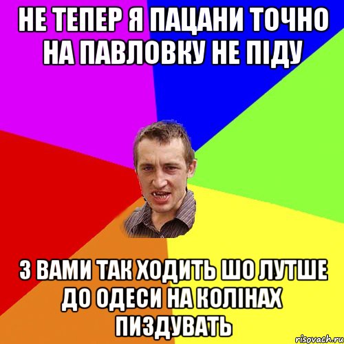 не тепер я пацани точно на павловку не піду з вами так ходить шо лутше до одеси на колінах пиздувать, Мем Чоткий паца