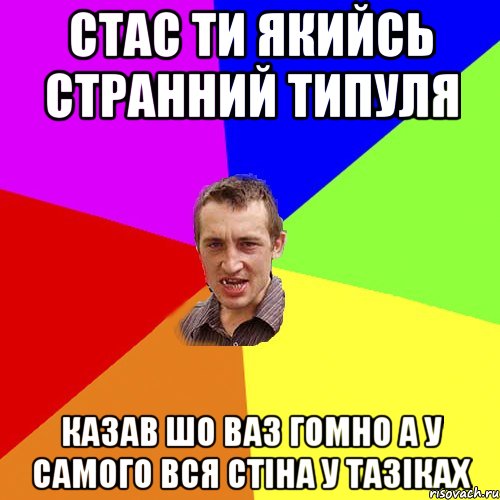 стас ти якийсь странний типуля казав шо ваз гомно а у самого вся стіна у тазіках, Мем Чоткий паца