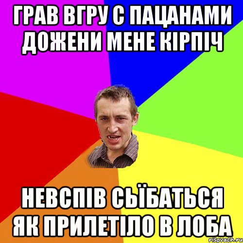 грав вгру с пацанами дожени мене кірпіч невспів сьїбаться як прилетіло в лоба, Мем Чоткий паца