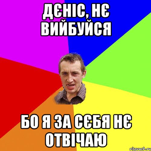 дєніс, нє вийбуйся бо я за сєбя нє отвічаю, Мем Чоткий паца