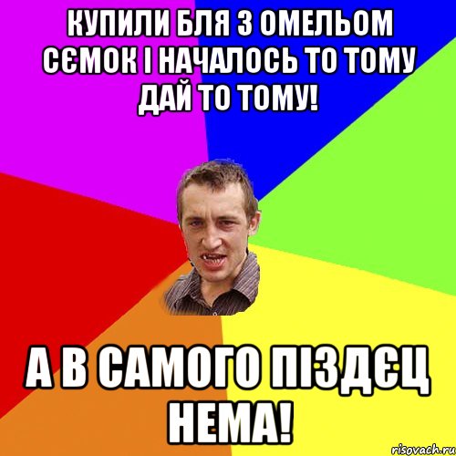 купили бля з омельом сємок і началось то тому дай то тому! а в самого піздєц нема!, Мем Чоткий паца