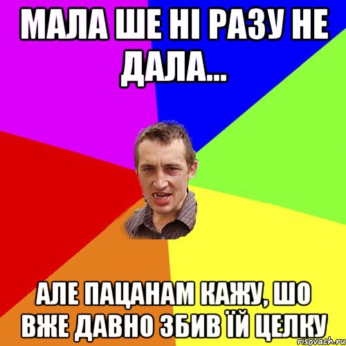 мала ше ні разу не дала... але пацанам кажу, шо вже давно збив їй целку, Мем Чоткий паца