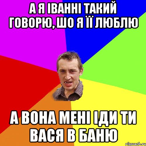 а я іванні такий говорю, шо я її люблю а вона мені іди ти вася в баню, Мем Чоткий паца