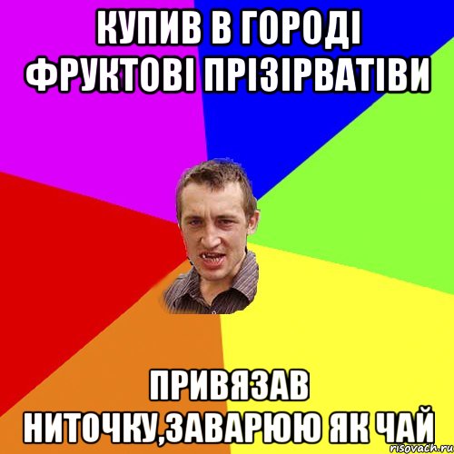 купив в городі фруктові прізірватіви привязав ниточку,заварюю як чай, Мем Чоткий паца