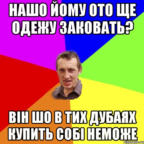 нашо йому ото ще одежу заковать? він шо в тих дубаях купить собі неможе, Мем Чоткий паца