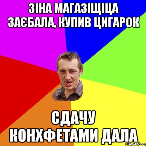 зіна магазіщіца заєбала, купив цигарок сдачу конхфетами дала, Мем Чоткий паца