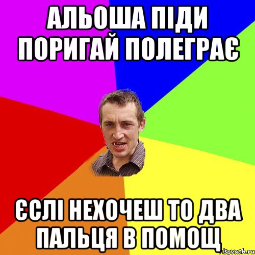 альоша піди поригай полеграє єслі нехочеш то два пальця в помощ, Мем Чоткий паца