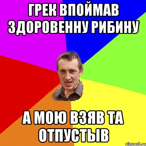 грек впоймав здоровенну рибину а мою взяв та отпустыв, Мем Чоткий паца