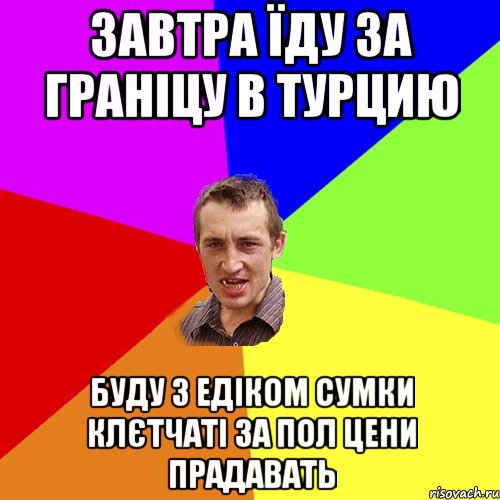 завтра їду за граніцу в турцию буду з едіком сумки клєтчаті за пол цени прадавать, Мем Чоткий паца