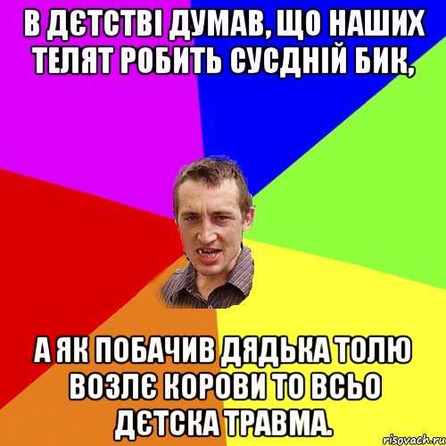 в дєтстві думав, що наших телят робить сусдній бик, а як побачив дядька толю возлє корови то всьо дєтска травма., Мем Чоткий паца