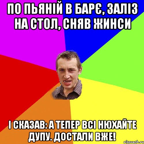 по пьяній в барє, заліз на стол, сняв жинси і сказав: а тепер всі нюхайте дупу. достали вже!, Мем Чоткий паца