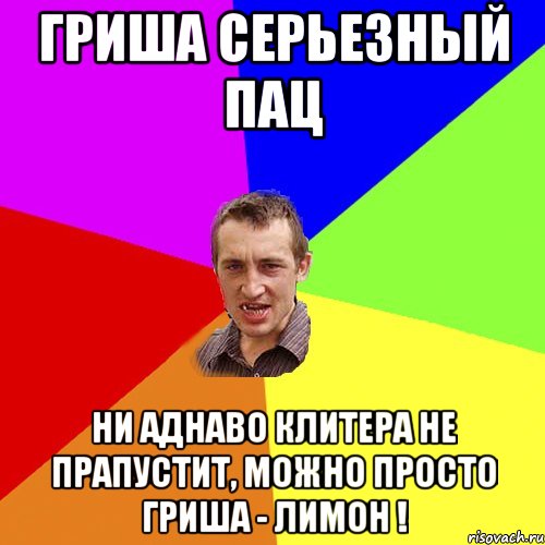 гриша серьезный пац ни аднаво клитера не прапустит, можно просто гриша - лимон !, Мем Чоткий паца