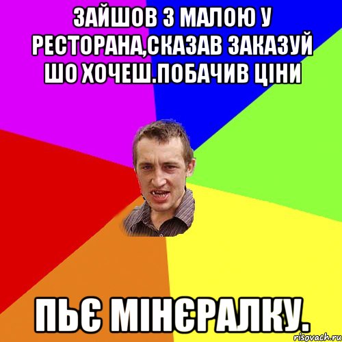 зайшов з малою у ресторана,сказав заказуй шо хочеш.побачив ціни пьє мінєралку., Мем Чоткий паца